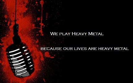 We play Heavy Metal because our lives are Heavy Metal
